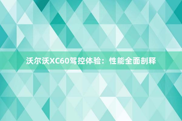 沃尔沃XC60驾控体验：性能全面剖释